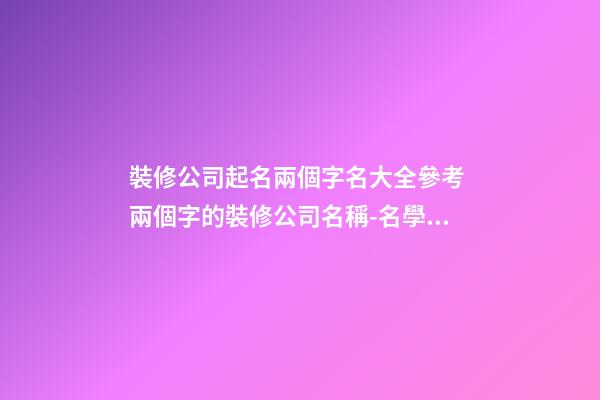 裝修公司起名兩個字名大全參考 兩個字的裝修公司名稱-名學網
